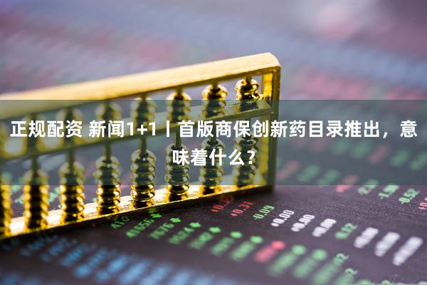 正规配资 新闻1+1丨首版商保创新药目录推出，意味着什么？